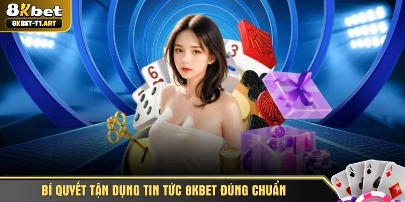 Bí quyết tận dụng tin tức 8KBET đúng chuẩn