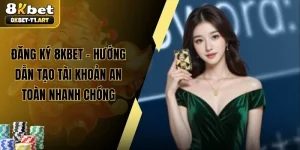 Đăng Ký 8KBET – Hướng Dẫn Tạo Tài Khoản An Toàn Nhanh Chóng